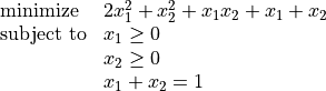 \begin{array}{ll}
\mbox{minimize}  &  2x_1^2 + x_2^2 + x_1 x_2 + x_1 + x_2 \\
\mbox{subject to} & x_1 \geq 0 \\
       & x_2 \geq 0 \\
       & x_1  + x_2  = 1
\end{array}