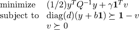 \begin{array}{ll}
\mbox{minimize}   & (1/2) y^T Q^{-1} y + \gamma \mathbf{1}^Tv \\
\mbox{subject to} &  \mathrm{diag}(d) (y + b \mathbf{1}) \succeq \mathbf{1} - v \\
& v \succeq 0
\end{array}