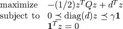 \begin{array}{ll}
\mbox{maximize}   & -(1/2) z^T Q z + d^Tz \\
\mbox{subject to} & 0 \preceq \mathrm{diag}(d) z \preceq \gamma \mathbf{1} \\
& \mathbf{1}^T z =0
\end{array}