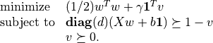 \begin{array}{ll}
\mbox{minimize}   & (1/2) w^Tw + \gamma \mathbf{1}^Tv \\
\mbox{subject to} & \mathbf{diag}(d)(Xw + b \mathbf{1} )
                    \succeq 1 - v  \\
                  & v \succeq 0.
\end{array}