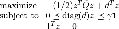 \begin{array}{ll}
\mbox{maximize}   & -(1/2) z^T \tilde{Q} z + d^Tz \\
\mbox{subject to} & 0 \preceq \mathrm{diag}(d) z \preceq \gamma \mathbf{1} \\
& \mathbf{1}^T z =0
\end{array}