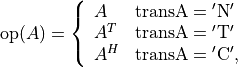 \newcommand{\op}{\mathop{\mathrm{op}}}
\op(A) =  \left\{ \begin{array}{ll}
    A & \mathrm{transA} = \mathrm{'N'} \\
    A^T & \mathrm{transA} = \mathrm{'T'} \\
    A^H & \mathrm{transA} = \mathrm{'C'}, \end{array} \right.