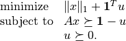 \newcommand{\ones}{{\bf 1}}
\begin{array}{ll}
\mbox{minimize}   & \|x\|_1 + \ones^Tu \\
\mbox{subject to} & Ax \succeq \ones -u \\
                  & u \succeq 0.
\end{array}